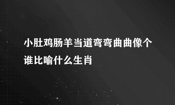 小肚鸡肠羊当道弯弯曲曲像个谁比喻什么生肖
