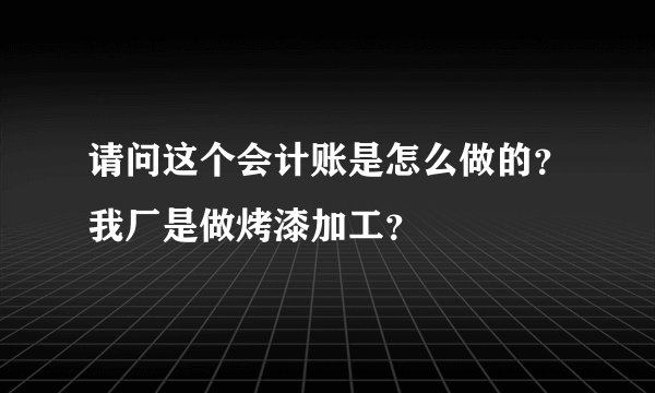 请问这个会计账是怎么做的？我厂是做烤漆加工？