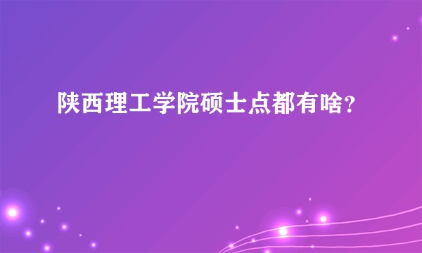 陕西理工学院硕士点都有啥？