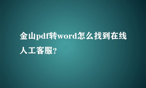 金山pdf转word怎么找到在线人工客服？