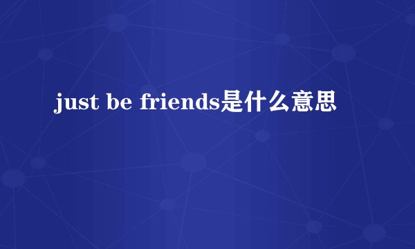 just be friends是什么意思