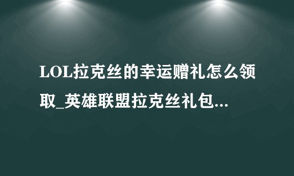 LOL拉克丝的幸运赠礼怎么领取_英雄联盟拉克丝礼包领取方法
