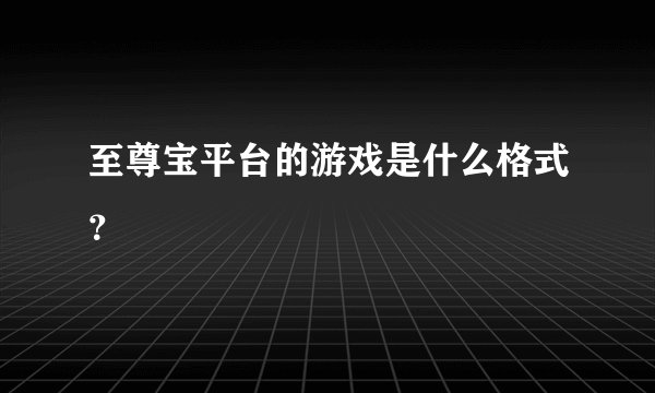 至尊宝平台的游戏是什么格式？