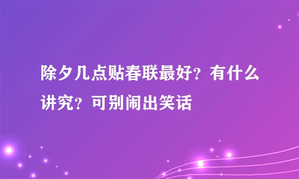 除夕几点贴春联最好？有什么讲究？可别闹出笑话