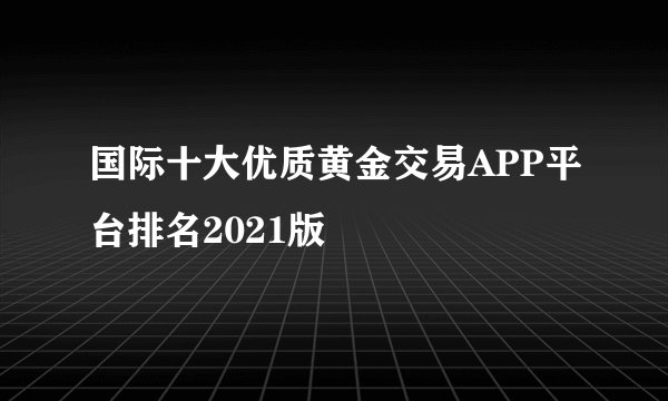 国际十大优质黄金交易APP平台排名2021版