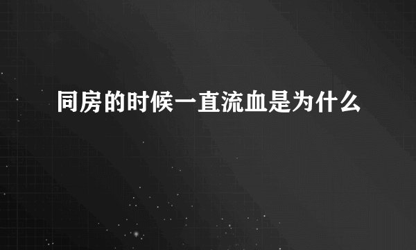 同房的时候一直流血是为什么