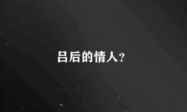 吕后的情人？