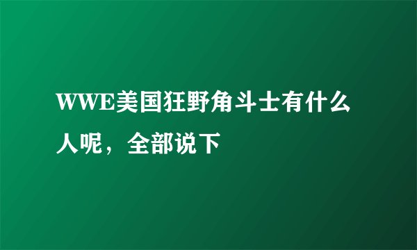 WWE美国狂野角斗士有什么人呢,全部说下