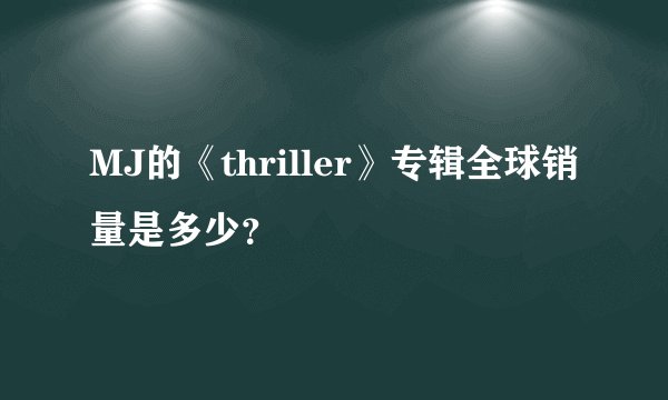 MJ的《thriller》专辑全球销量是多少？