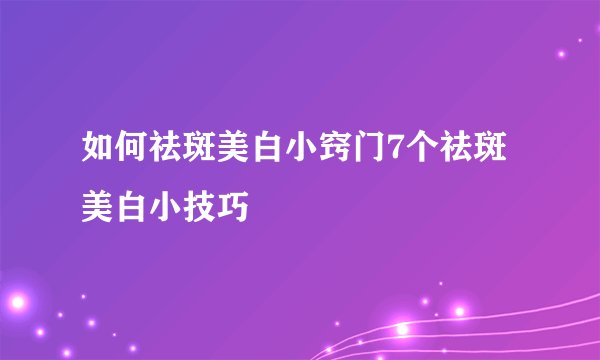 如何祛斑美白小窍门7个祛斑美白小技巧