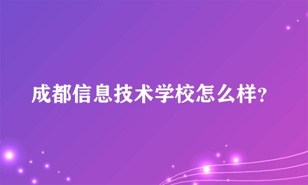 成都信息技术学校怎么样？
