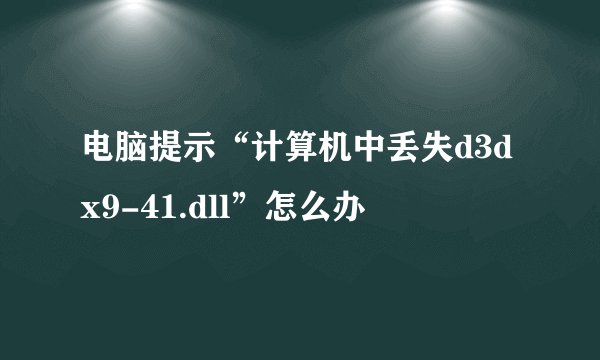电脑提示“计算机中丢失d3dx9-41.dll”怎么办