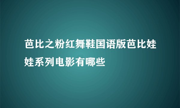 芭比之粉红舞鞋国语版芭比娃娃系列电影有哪些