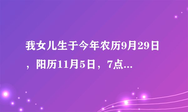 我女儿生于今年农历9月29日，阳历11月5日，7点35分。我姓唐，烦各位行家帮取个名，在下十分感谢！！！