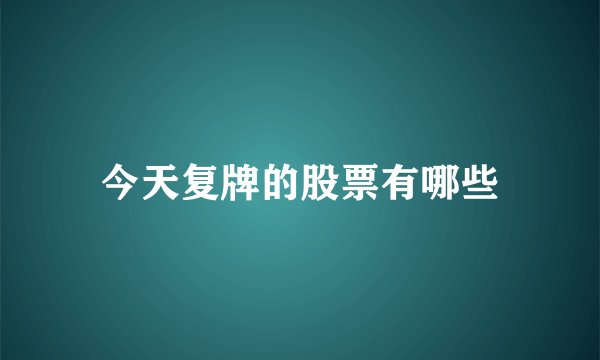 今天复牌的股票有哪些