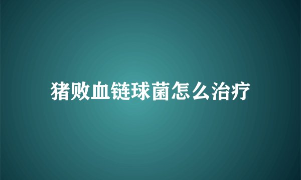 猪败血链球菌怎么治疗