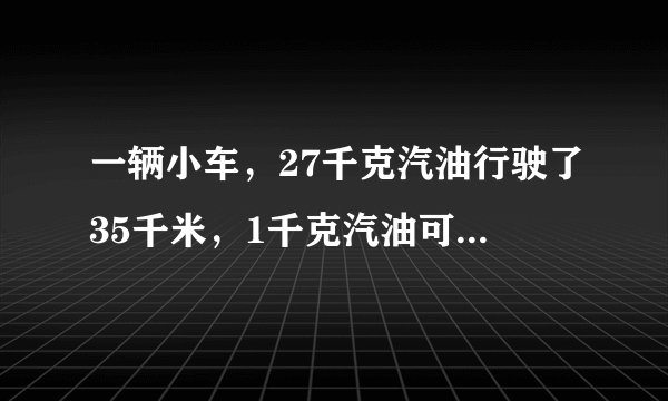 一辆小车，27千克汽油行驶了35千米，1千克汽油可以行驶______千米．行1千米要______千克的汽油．