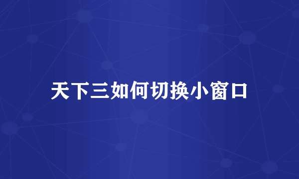 天下三如何切换小窗口