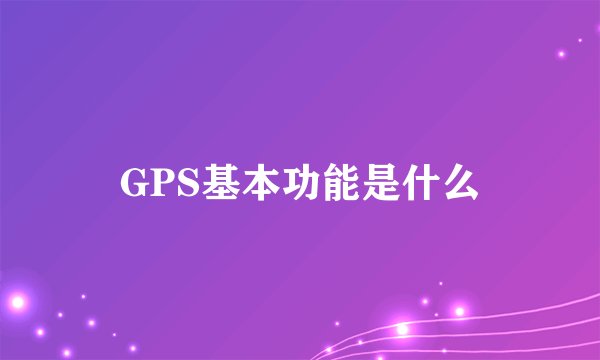GPS基本功能是什么