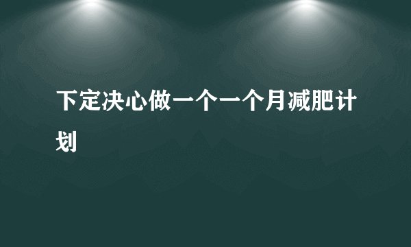 下定决心做一个一个月减肥计划
