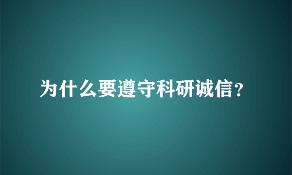 为什么要遵守科研诚信？