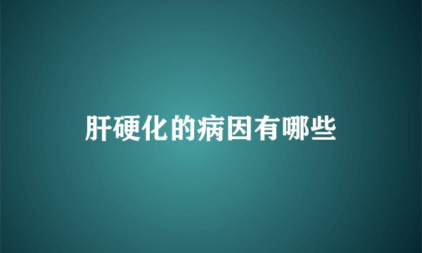 肝硬化的病因有哪些