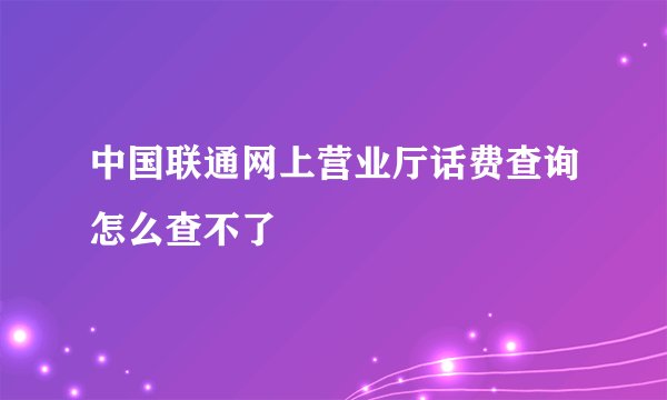 中国联通网上营业厅话费查询怎么查不了
