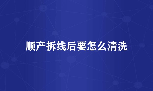 顺产拆线后要怎么清洗