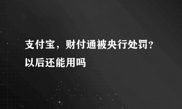 支付宝，财付通被央行处罚？以后还能用吗
