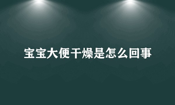 宝宝大便干燥是怎么回事