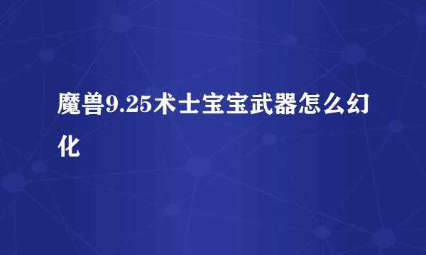 魔兽9.25术士宝宝武器怎么幻化