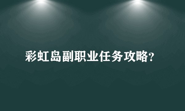 彩虹岛副职业任务攻略？