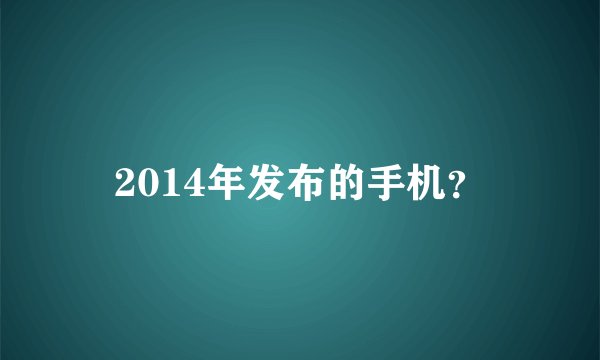 2014年发布的手机？