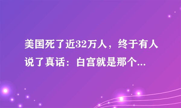 美国死了近32万人，终于有人说了真话：白宫就是那个罪魁祸首
