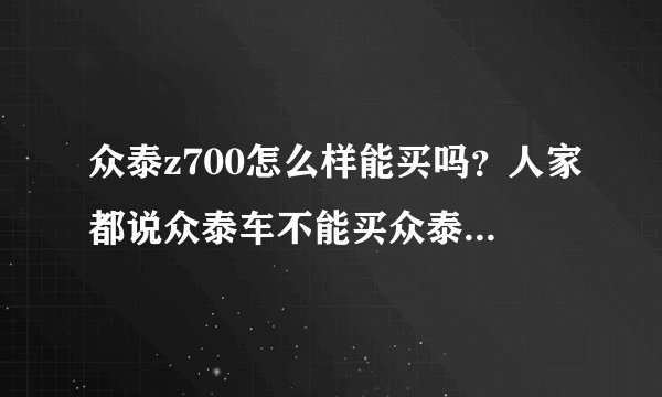 众泰z700怎么样能买吗?人家都说众泰车不能买众泰z700到底怎么样