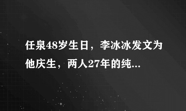 任泉48岁生日，李冰冰发文为他庆生，两人27年的纯友谊不简单