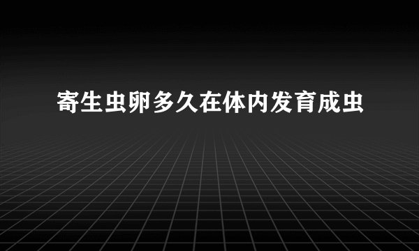 寄生虫卵多久在体内发育成虫