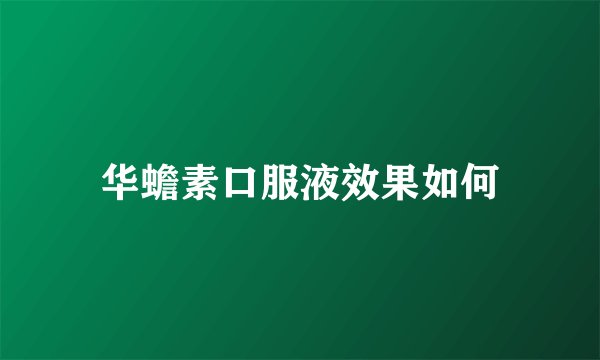 华蟾素口服液效果如何