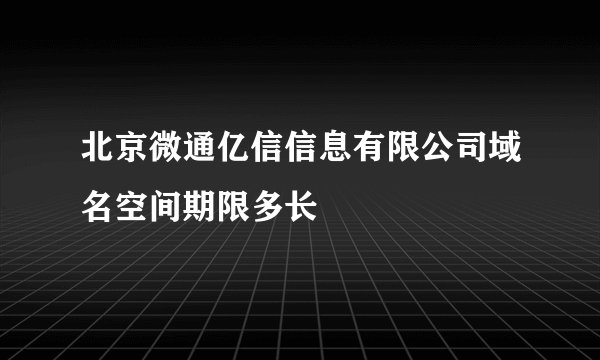 北京微通亿信信息有限公司域名空间期限多长