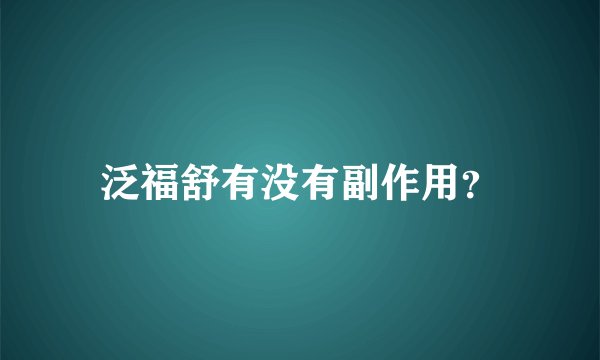 泛福舒有没有副作用？