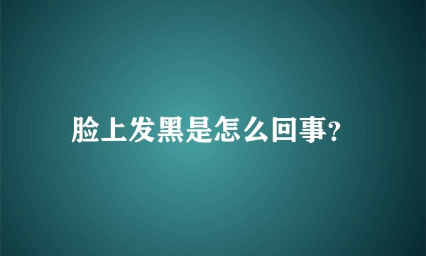 脸上发黑是怎么回事？