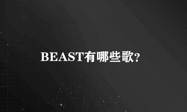 BEAST有哪些歌？