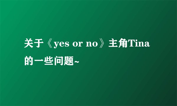关于《yes or no》主角Tina的一些问题~