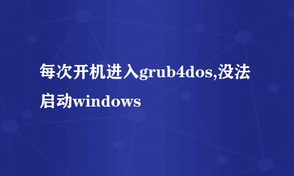 每次开机进入grub4dos,没法启动windows