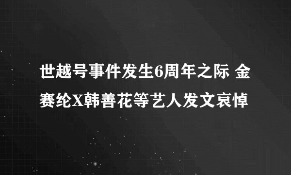 世越号事件发生6周年之际 金赛纶X韩善花等艺人发文哀悼