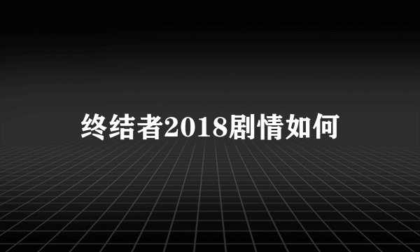 终结者2018剧情如何