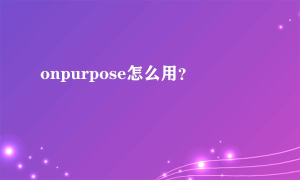 onpurpose怎么用？