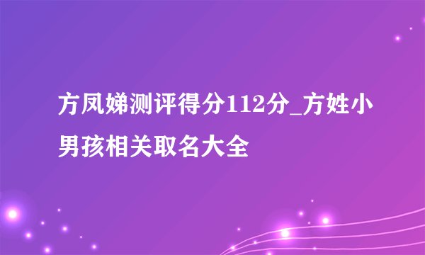 方凤娣测评得分112分_方姓小男孩相关取名大全