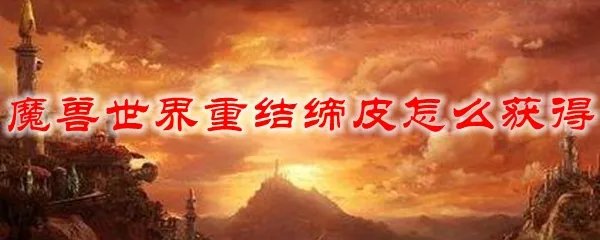 魔兽世界重结缔皮怎么获得