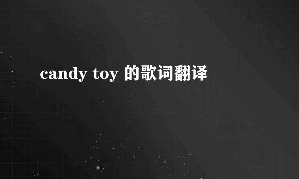 candy toy 的歌词翻译